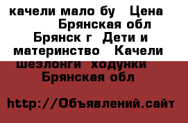 качели мало бу › Цена ­ 3 500 - Брянская обл., Брянск г. Дети и материнство » Качели, шезлонги, ходунки   . Брянская обл.